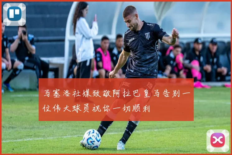 马塞洛社媒致敬阿拉巴皇马告别一位伟大球员祝你一切顺利